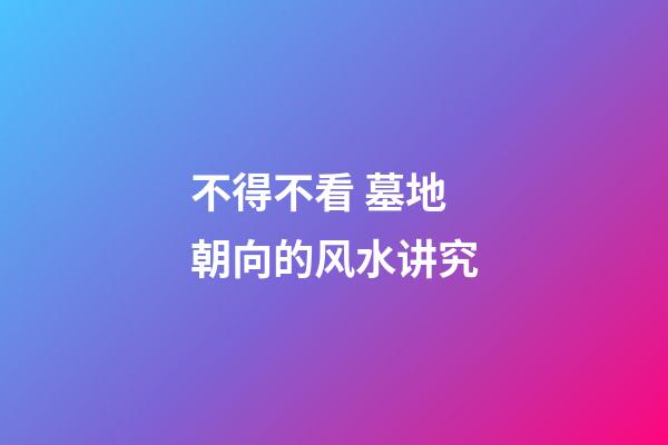 不得不看 墓地朝向的风水讲究